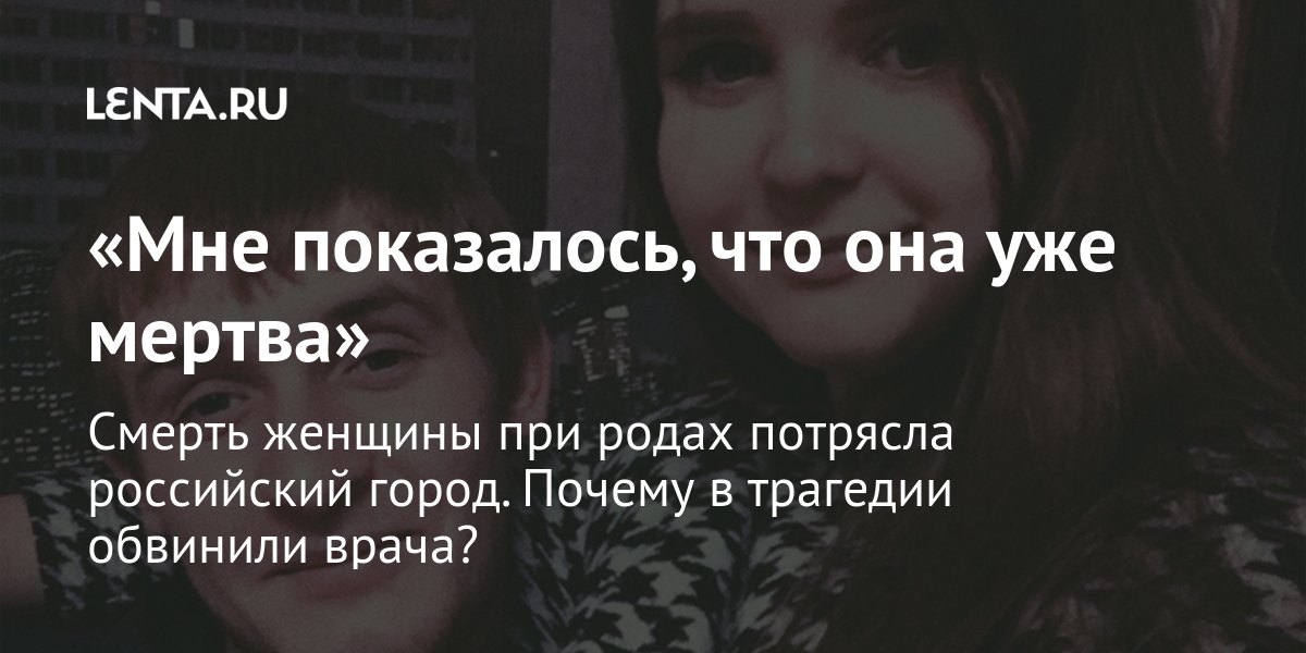 «Мне показалось, что она уже мeртва» Смерть женщины при родах потрясла российский город. Почему в трагедии обвинили врача?
