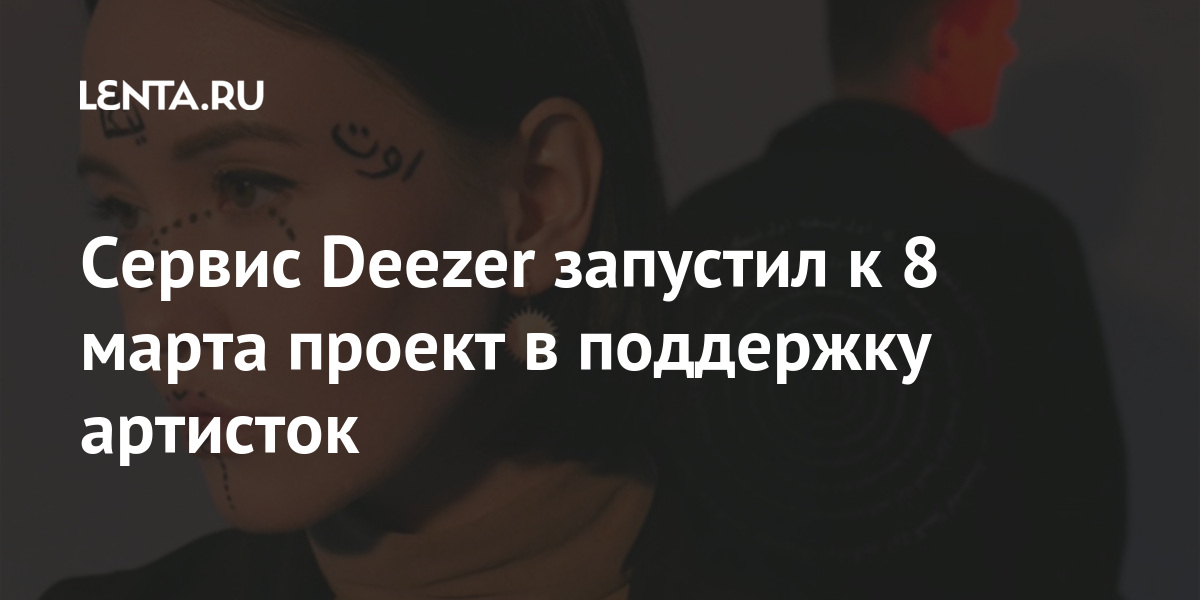 Сервис Deezer запустил к 8 марта проект в поддержку артисток: Музыка ...