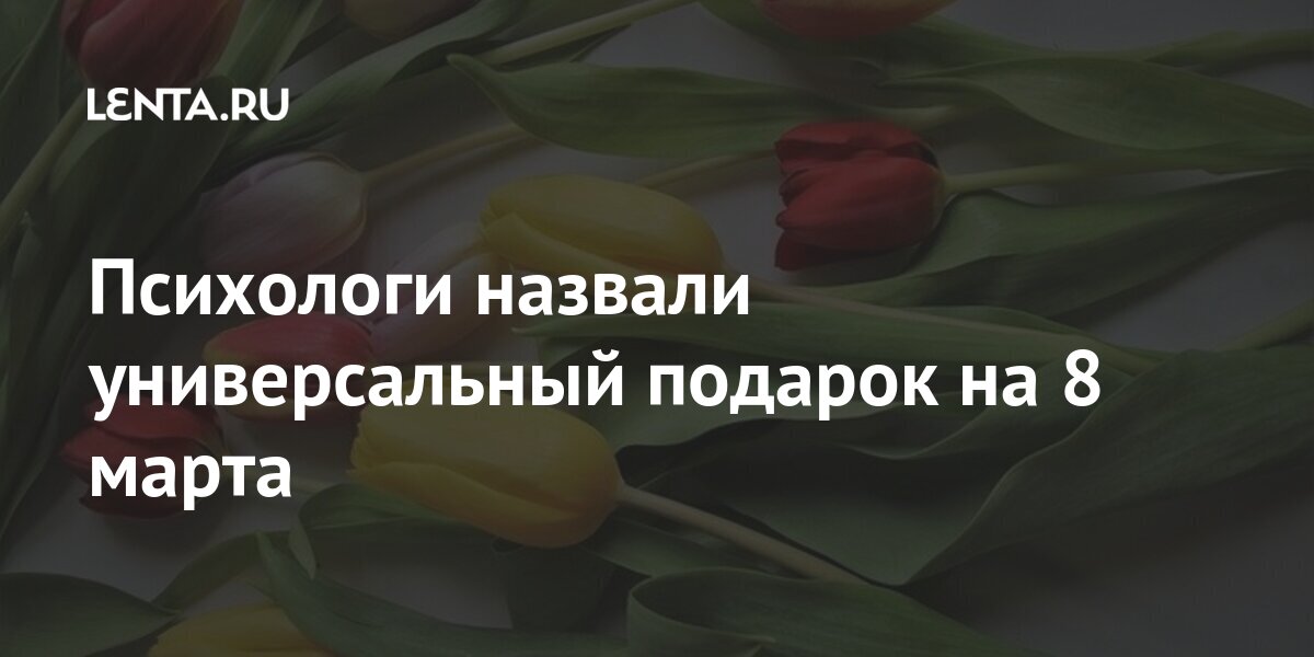 Психологи назвали универсальный подарок на 8 марта