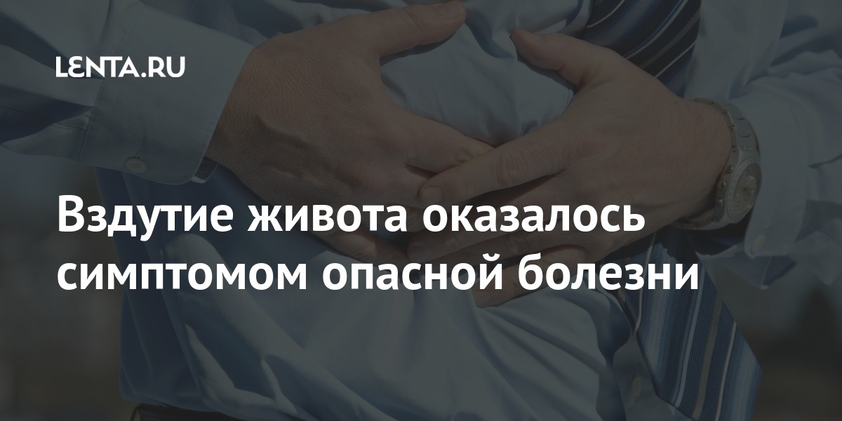 Вздутие живота оказалось симптомом опасной болезни: Здоровье: Наука и ...