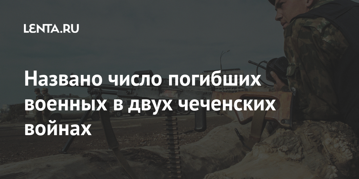 Названо число погибших военных в двух чеченских войнах: Общество: Россия:  Lenta.ru