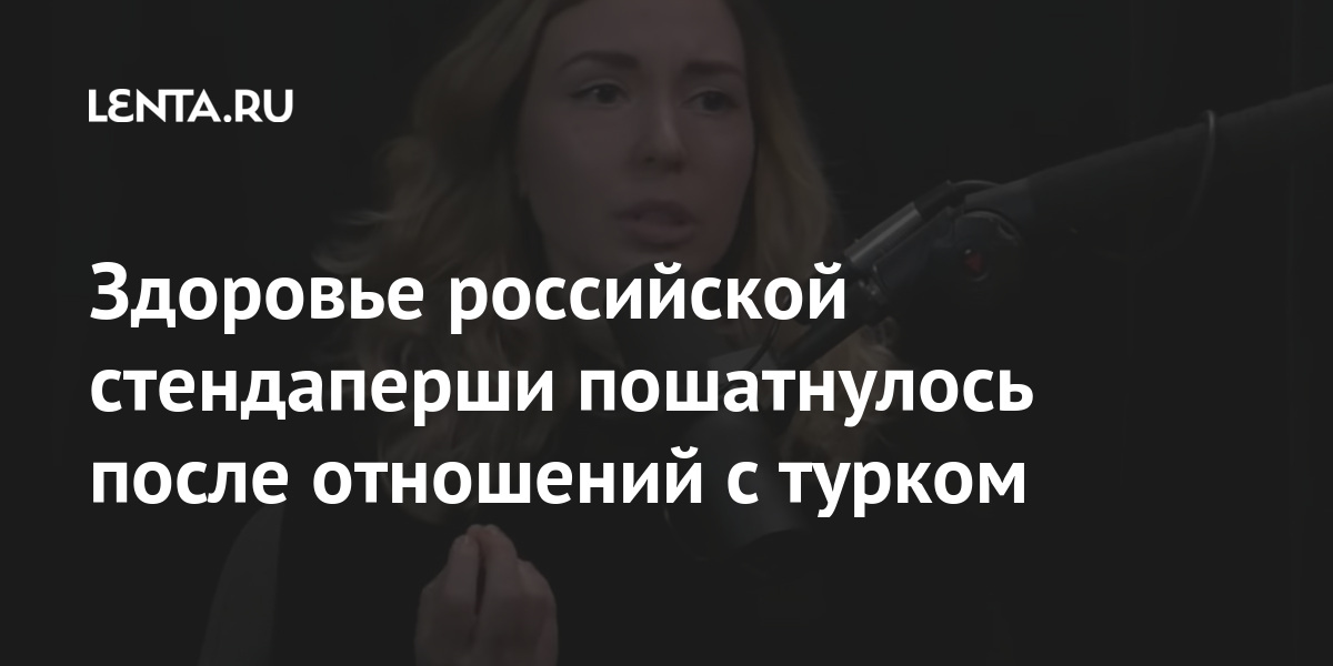 Здоровье российской стендаперши пошатнулось после отношений с турком