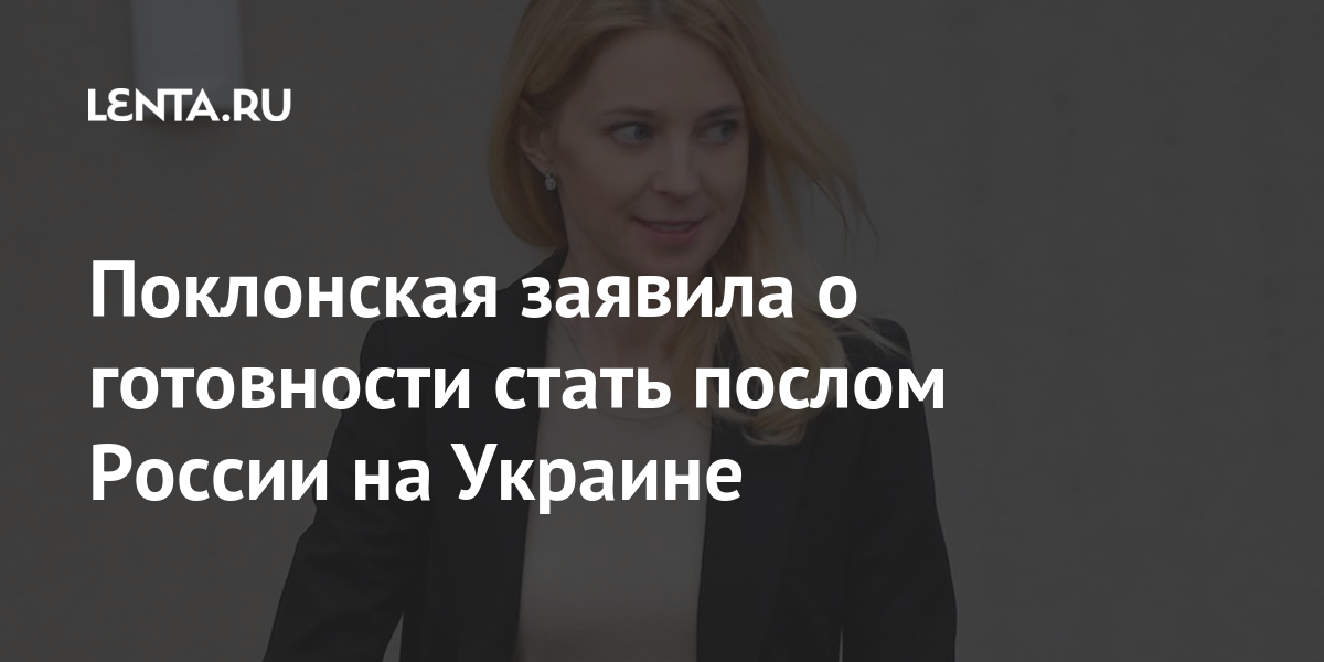 Поклонская заявила о готовности стать послом россии на украине