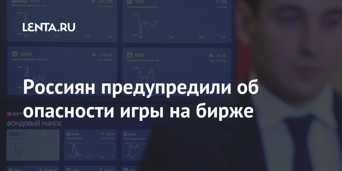 Россиян предупредили об опасности игры на бирже: Госэкономика ...