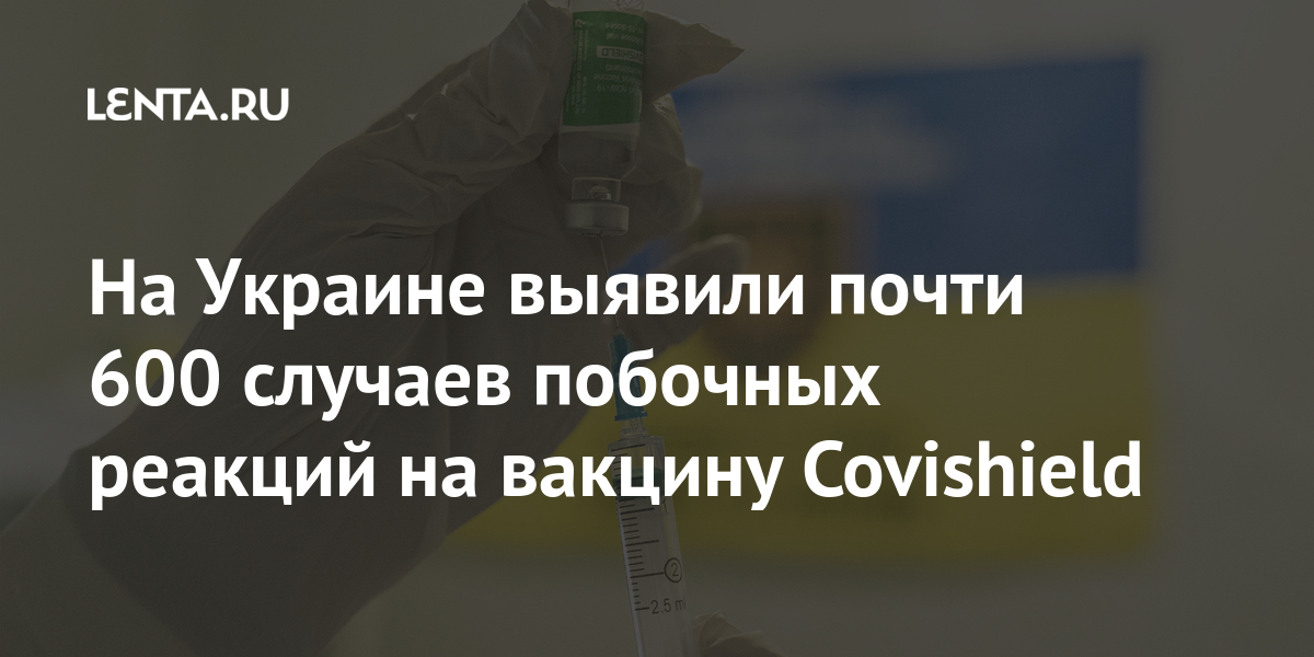 На Украине выявили почти 600 случаев побочных реакций на вакцину Covishield На Украине выявили почти 600 случаев побочных реакций на вакцину Covishield Бывший СССР