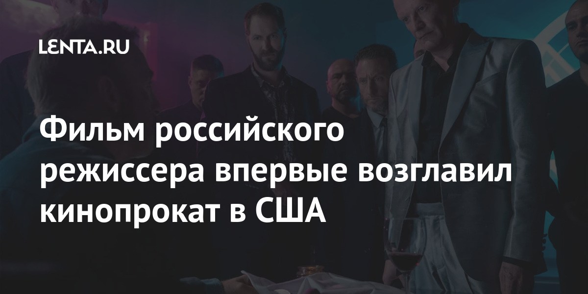 Фильм российского режиссера впервые возглавил кинопрокат в США: Кино ...