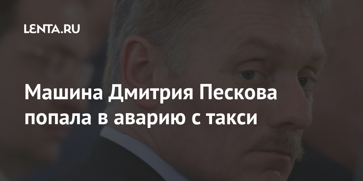 Песков попал. Машина Пескова попала в ДТП. Дмитрия Пескова попала в ДТП. Машина Пескова в Москве. Дмитрий Песков таксует.