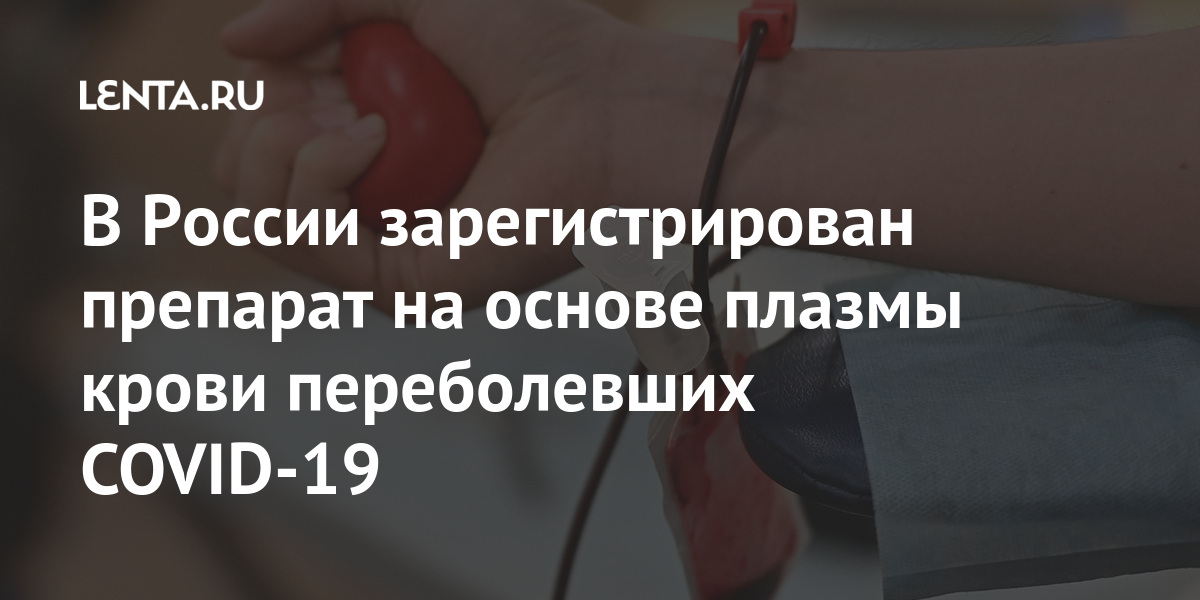 В России зарегистрирован препарат на основе плазмы крови переболевших COVID-19 1 share 6c2f064e6d107d90ffb5d2f0e6c0bb71 В России зарегистрирован препарат на основе плазмы крови переболевших COVID-19