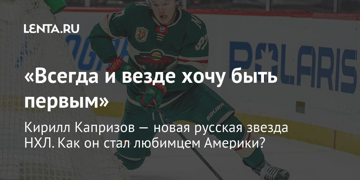 «всегда и везде хочу быть первым» кирилл капризов — новая русская звезда нхл. Как он стал любимцем америки?