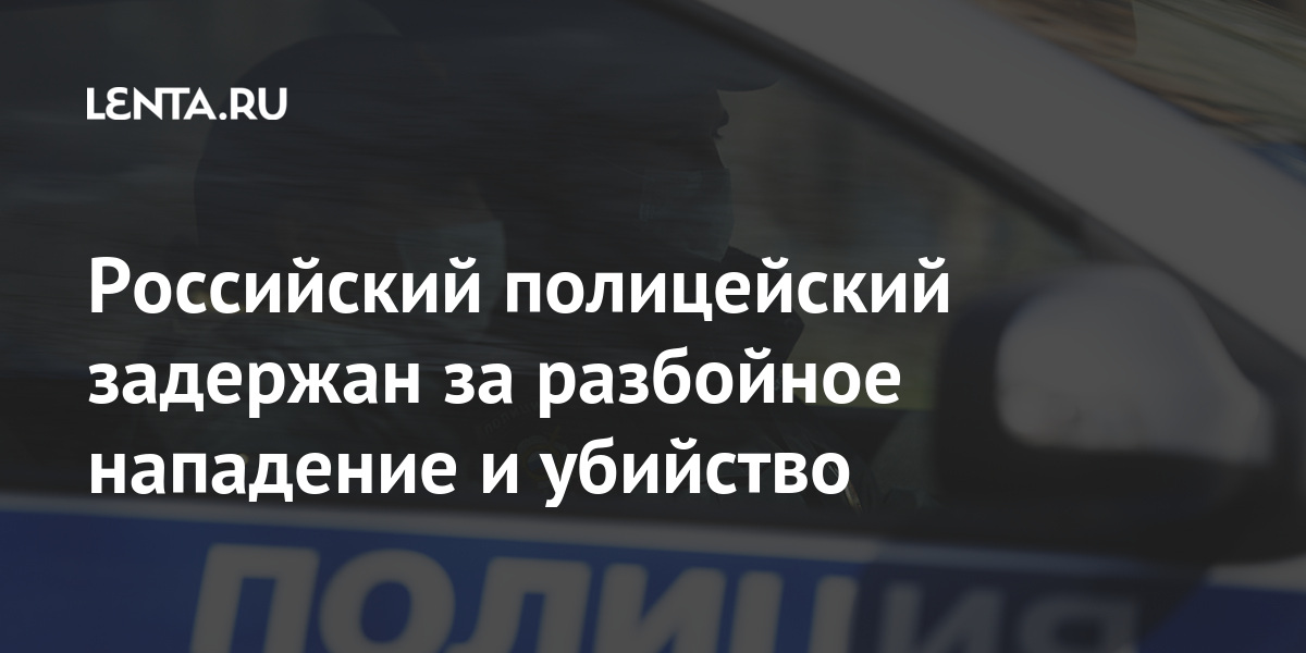 Российский полицейский задержан за разбойное нападение и убийство ...