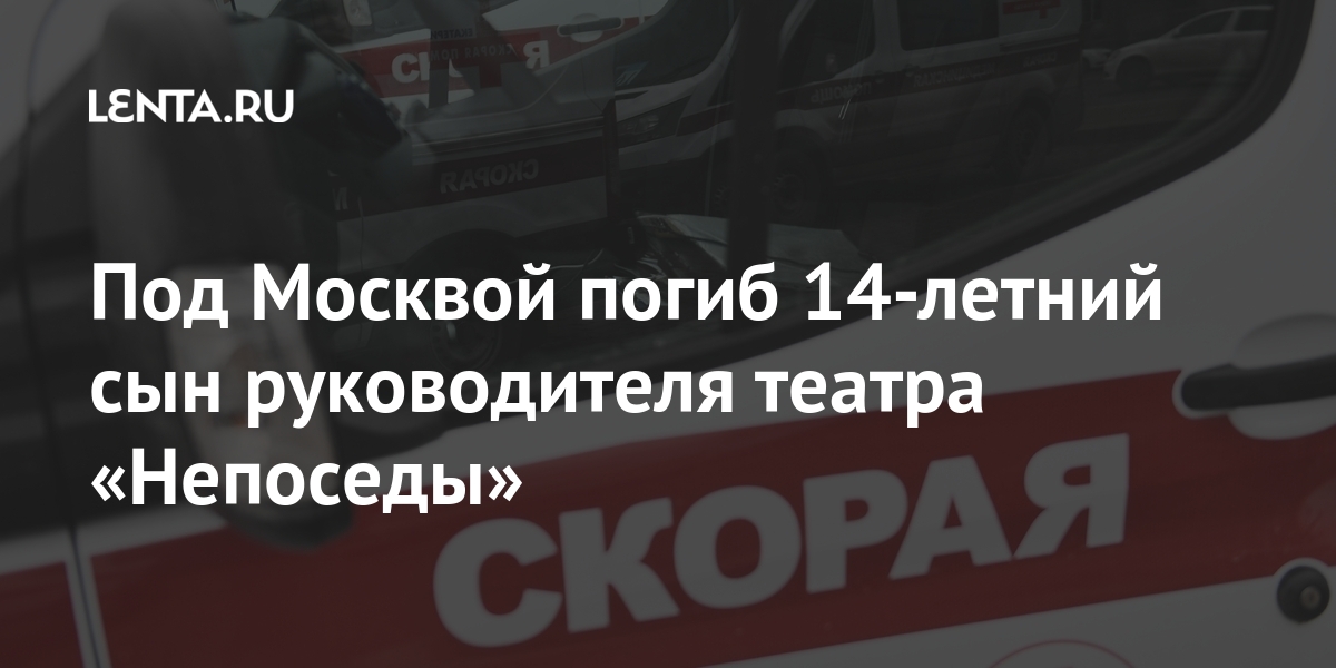 Под Москвой погиб 14-летний сын руководителя театра «Непоседы» 1 share 1d925581e46c3b1b3db24e0ca526fc24 Под Москвой погиб 14-летний сын руководителя театра «Непоседы»