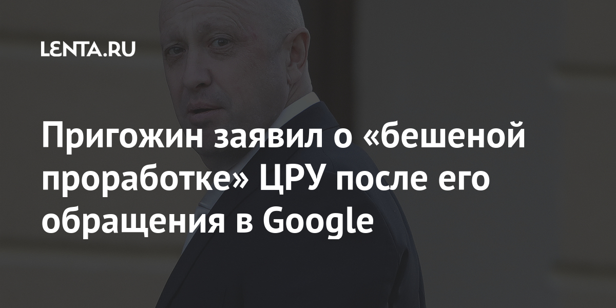 Пригожин заявил о «бешеной проработке» ЦРУ после его обращения в Google 1 share e12477a182820e2c2fb4a81447f4d3ee Пригожин заявил о «бешеной проработке» ЦРУ после его обращения в Google