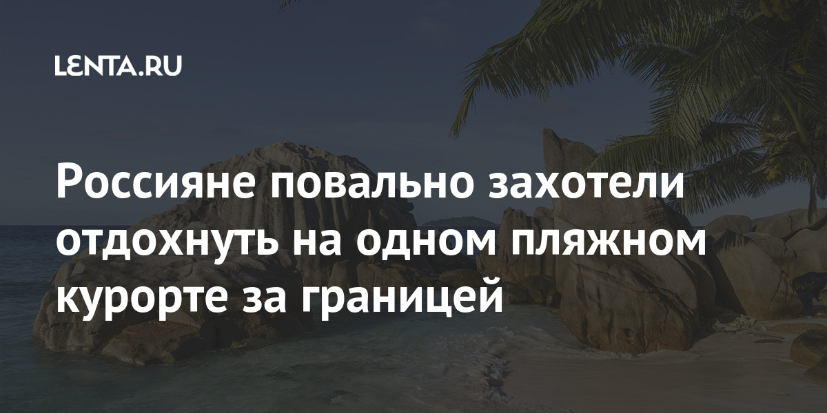 Россияне повально захотели отдохнуть на одном пляжном курорте за границей 1 share bc516ec1e993ef45d70ddaafa925b2b7 Россияне повально захотели отдохнуть на одном пляжном курорте за границей