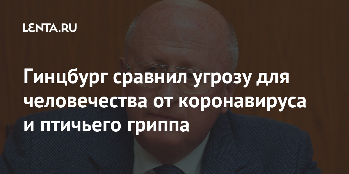 Гинцбург сравнил угрозу для человечества от коронавируса и птичьего гриппа 1 share 9fc9cbad69cf19c5d30e3ec62715398f Гинцбург сравнил угрозу для человечества от коронавируса и птичьего гриппа