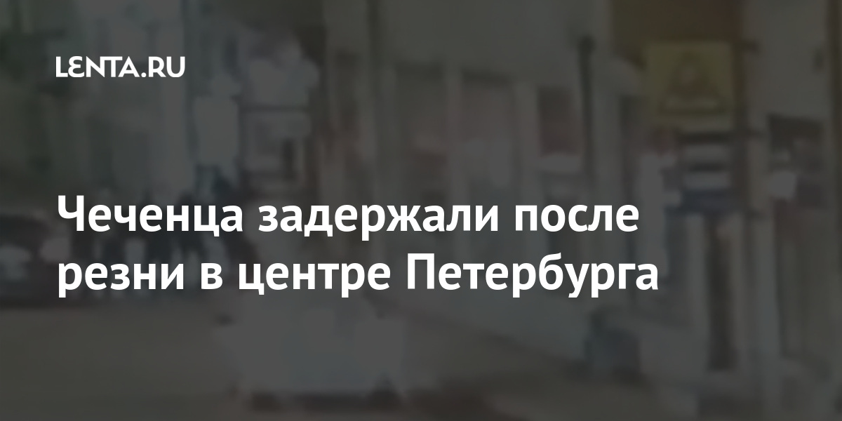 Чеченца задержали после резни в центре Петербурга 1 share 644719eea83caac34689e5d8899580df Чеченца задержали после резни в центре Петербурга