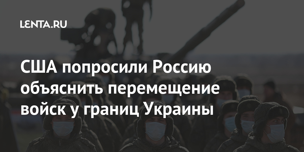 Сша попросили россию объяснить перемещение войск у границ украины