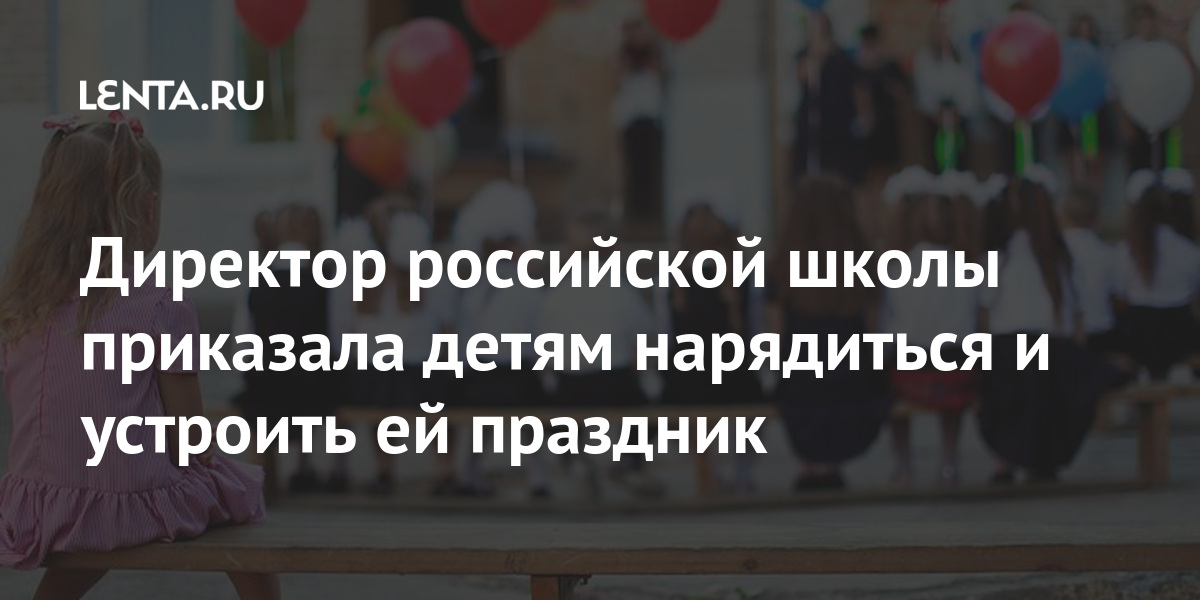 Директор российской школы приказала детям нарядиться и устроить ей праздник