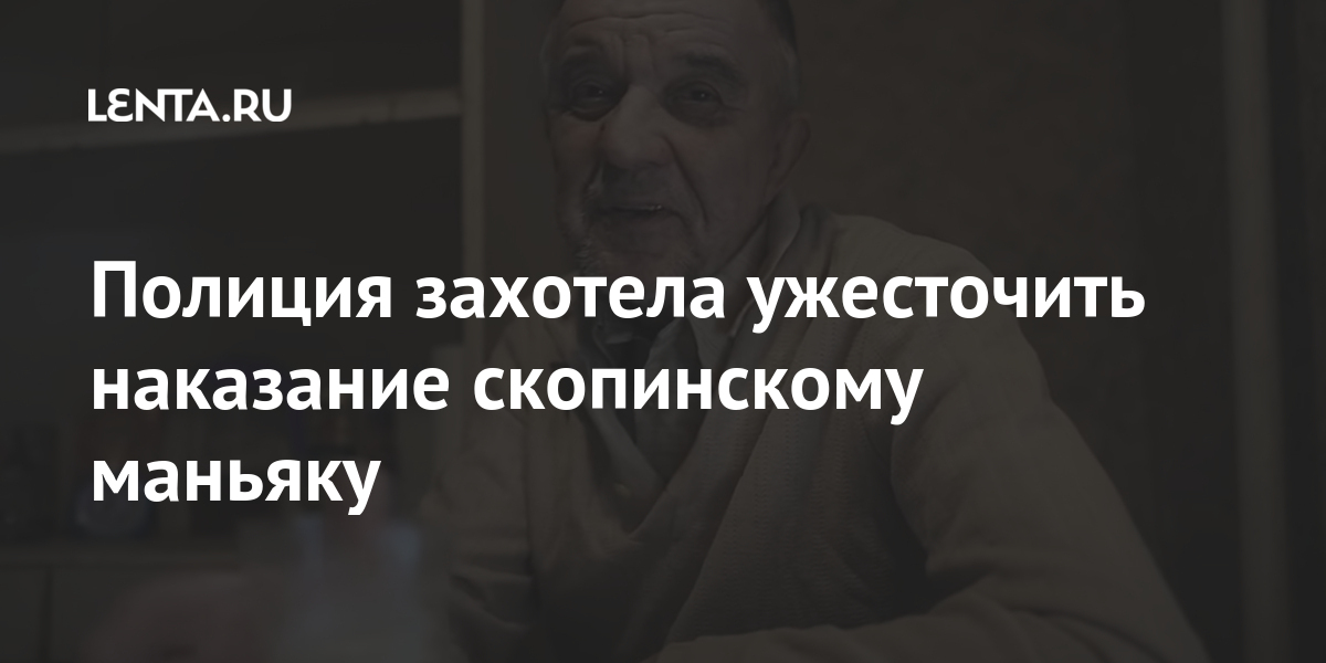 Полиция захотела ужесточить наказание скопинскому маньяку 1 share de21dbd2e000e90210954f599ef5fe00 Полиция захотела ужесточить наказание скопинскому маньяку