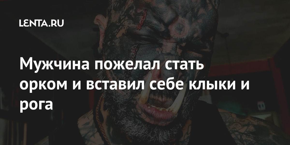 Мужчина пожелал стать орком и вставил себе клыки и рога 1 share 910c4e04f4fd6d12e66f367bf8f4c86d Мужчина пожелал стать орком и вставил себе клыки и рога