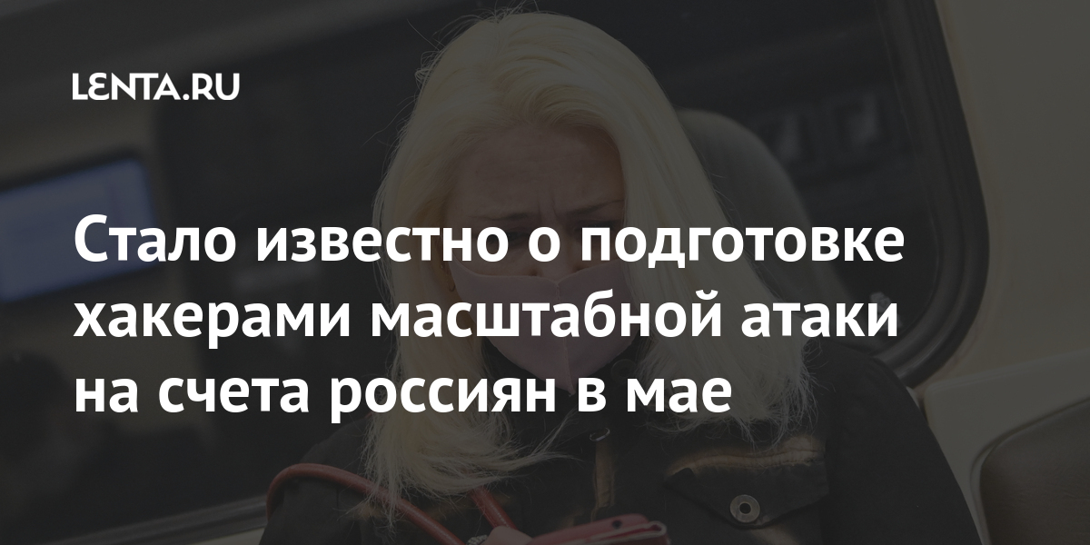 Стало известно о подготовке хакерами масштабной атаки на счета россиян в мае 1 share 0458cf8291dae991d691c84a7ace7f88 Стало известно о подготовке хакерами масштабной атаки на счета россиян в мае