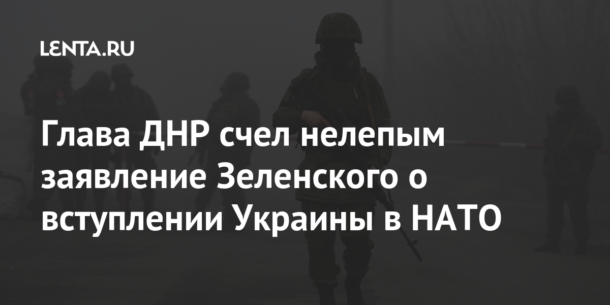 Глава ДНР счел нелепым заявление Зеленского о вступлении Украины в НАТО 1 share d6ea3313cc88f7582b05d9360b30954e Глава ДНР счел нелепым заявление Зеленского о вступлении Украины в НАТО