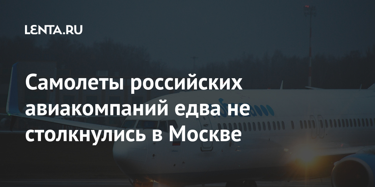 Самолеты российских авиакомпаний едва не столкнулись в Москве 1 share e667756f3ca1699036457447742e1467 Самолеты российских авиакомпаний едва не столкнулись в Москве