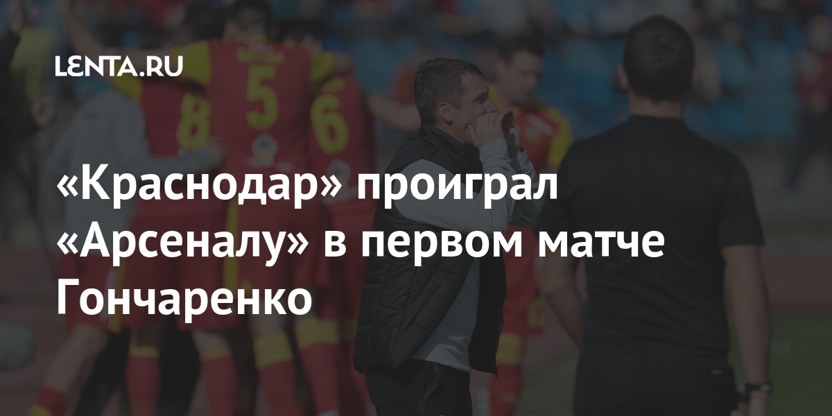 «краснодар» проиграл «арсеналу» в первом матче гончаренко