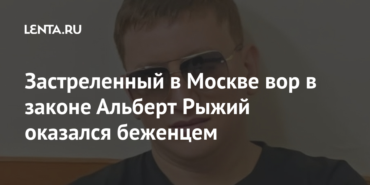 Застреленный в Москве вор в законе Альберт Рыжий оказался ...