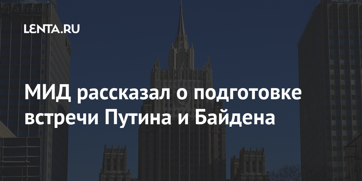 Мид рассказал о подготовке встречи путина и байдена