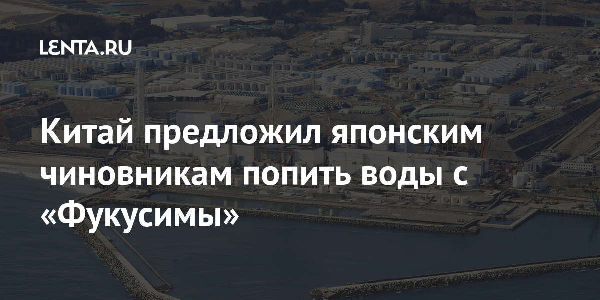 Китай предложил японским чиновникам попить воды с «Фукусимы»: Политика ...