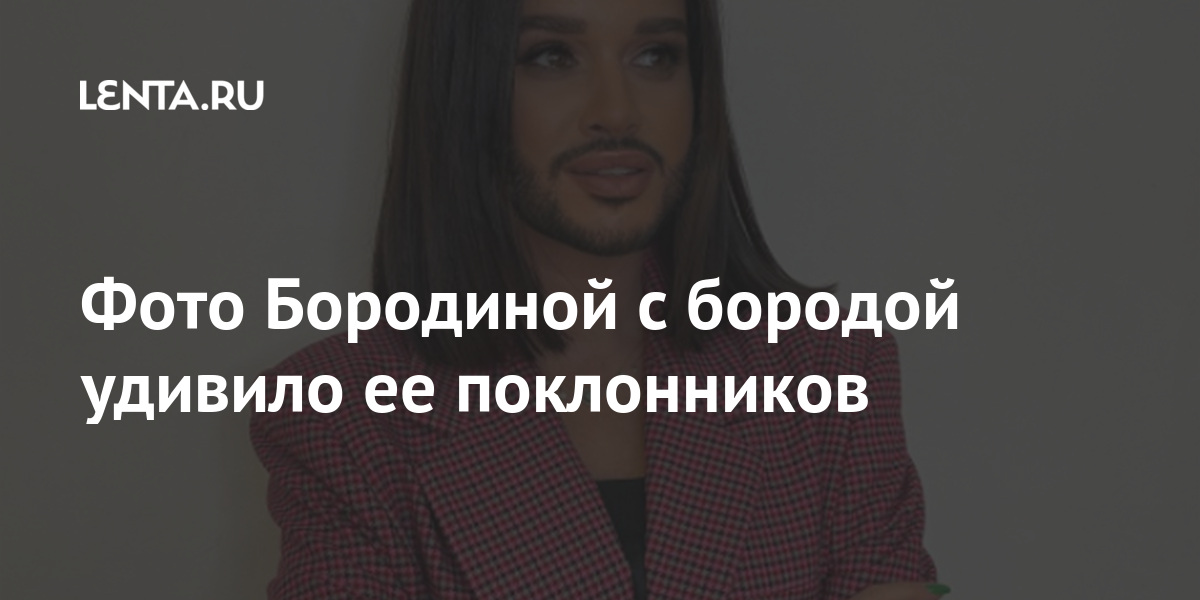 Фото Бородиной с бородой удивило ее поклонников: Внешний вид: Ценности ...