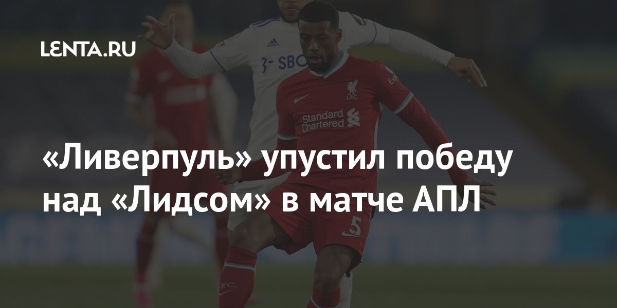«Ливерпуль» упустил победу над «Лидсом» в матче АПЛ: Английский футбол ...