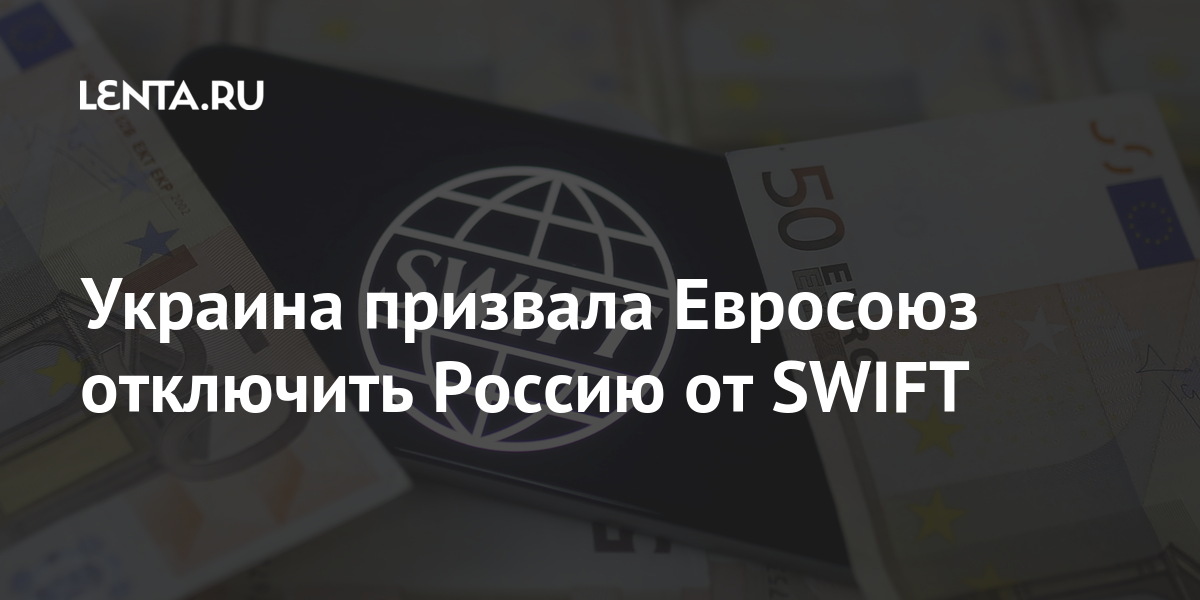 Украина призвала Евросоюз отключить Россию от SWIFT: Украина Бывший СССР: Lenta.ru
