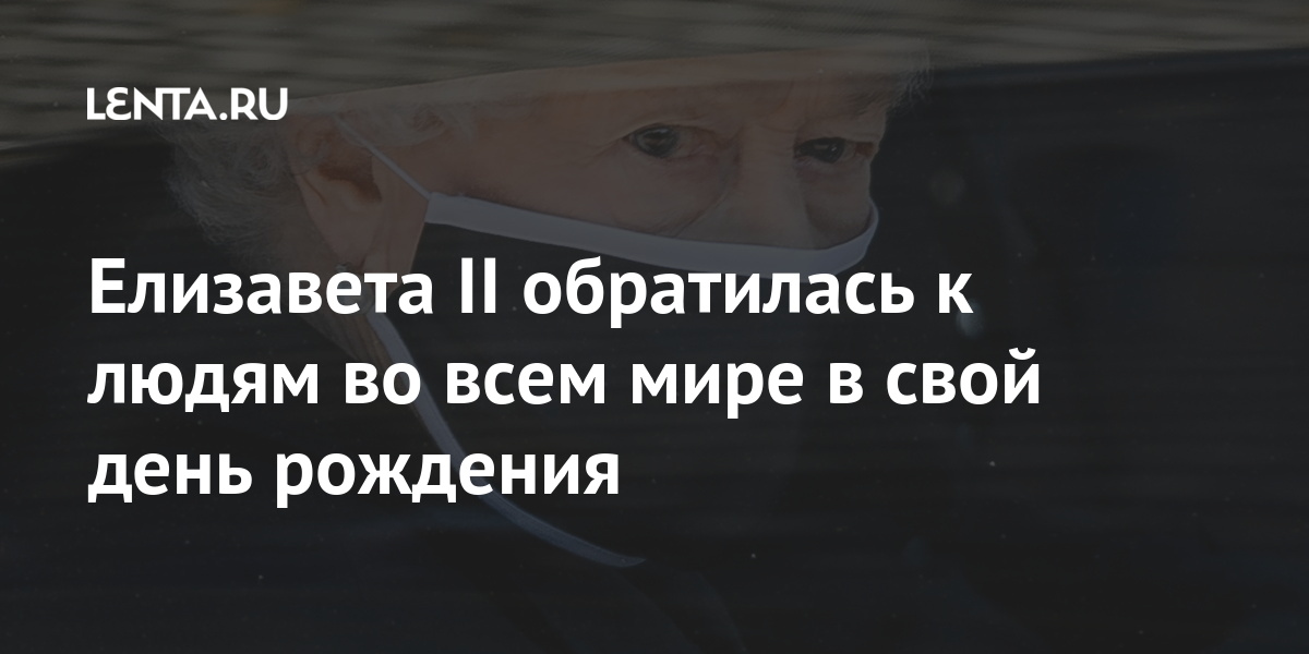 Елизавета II обратилась к людям во всем мире в свой день рождения: Люди: Из жизни: Lenta.ru