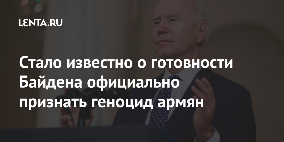 Стало известно о готовности Байдена официально признать геноцид армян: Политика Мир: Lenta.ru