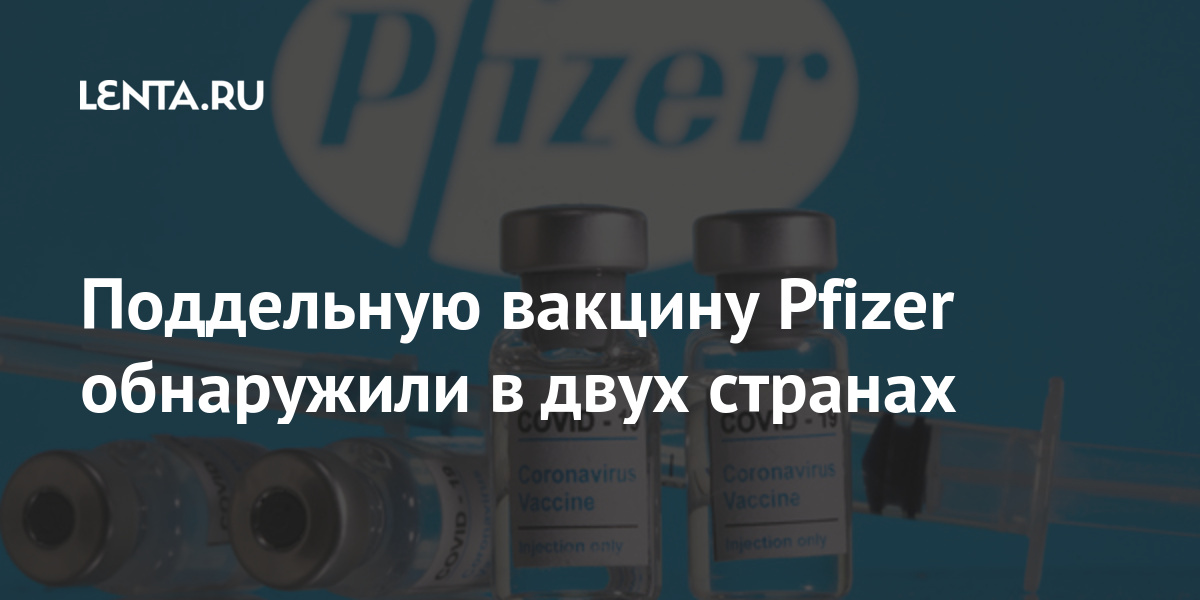Поддельную вакцину Pfizer обнаружили в двух странах: Общество: Мир: Lenta.ru