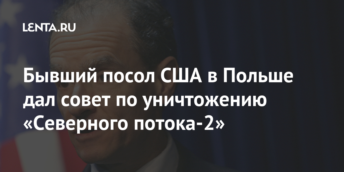 Бывший посол США в Польше дал совет по уничтожению «Северного потока-2»: Политика Мир: Lenta.ru