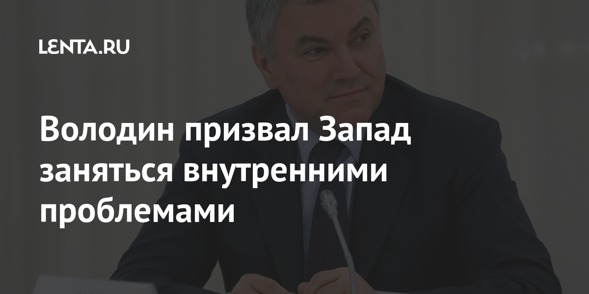 Володин призвал Запад заняться внутренними проблемами ...