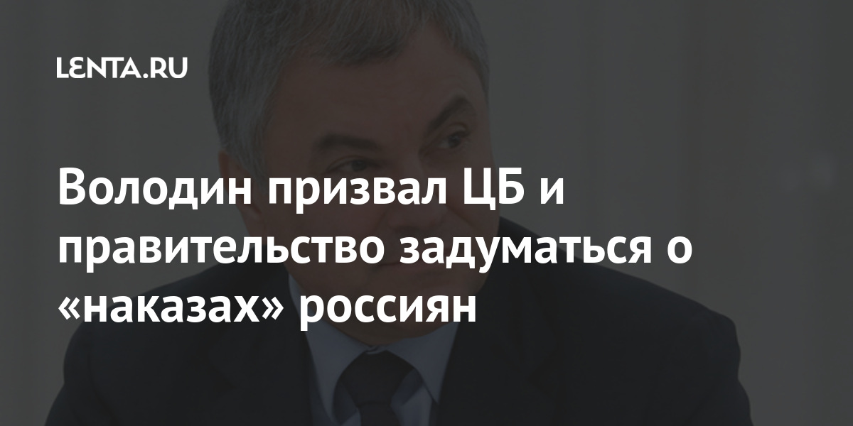 Володин призвал ЦБ и правительство задуматься о «наказах» россиян: Политика: Россия: Lenta.ru