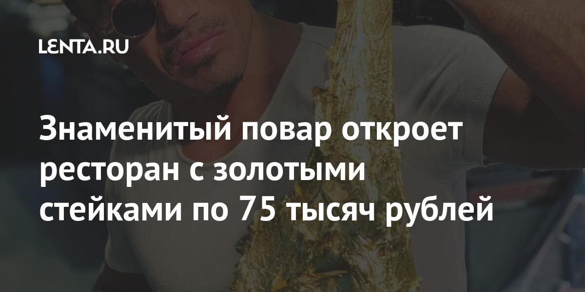 Знаменитый повар откроет ресторан с золотыми стейками по 75 тысяч рублей share 52e268c65517cbd823a19a32cd4a3f95 - Знаменитый повар откроет ресторан с золотыми стейками по 75 тысяч рублей