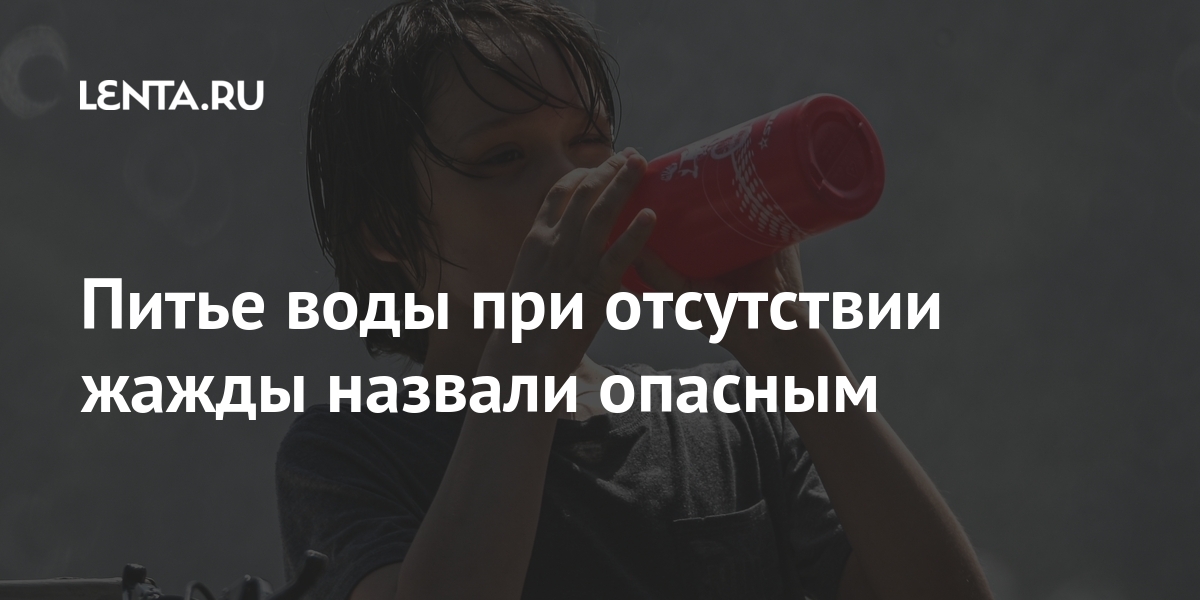 Питье воды при отсутствии жажды назвали опасным: Еда: Из жизни: Lenta.ru