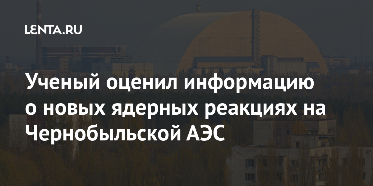 Ученый оценил информацию о новых ядерных реакциях на Чернобыльской АЭС ...