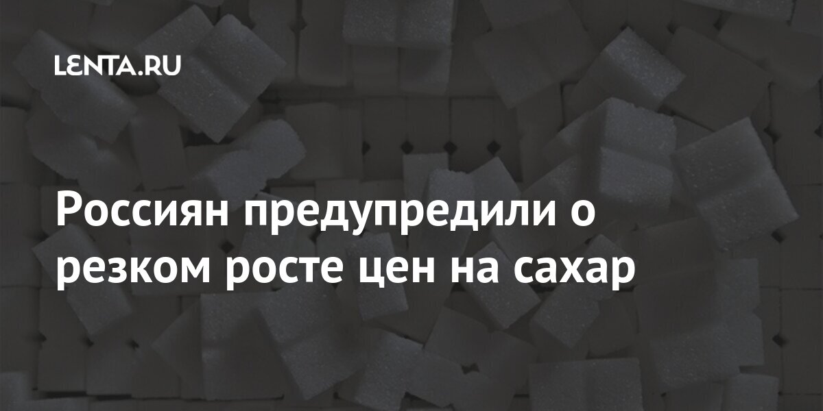 Россиян предупредили о резком росте цен на сахар: Рынки: Экономика ...