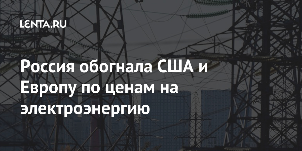 Rossiya Obognala Ssha I Evropu Po Cenam Na Elektroenergiyu Rynki Ekonomika Lenta Ru