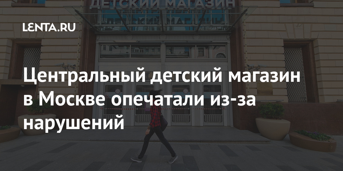 Центральный детский магазин в Москве опечатали из-за нарушений: Москва ...