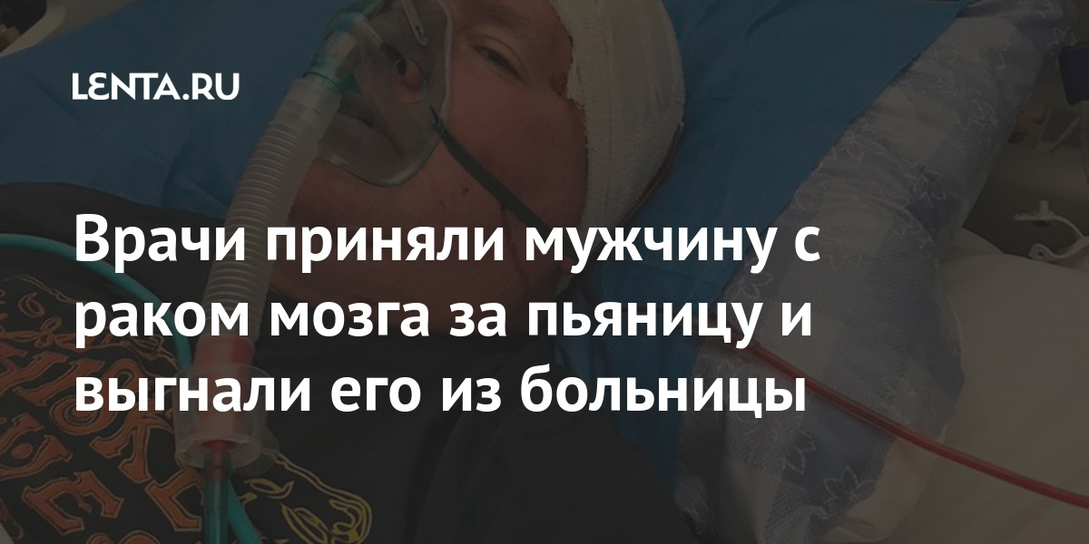 Врачи приняли мужчину с раком мозга за пьяницу и выгнали его из ...