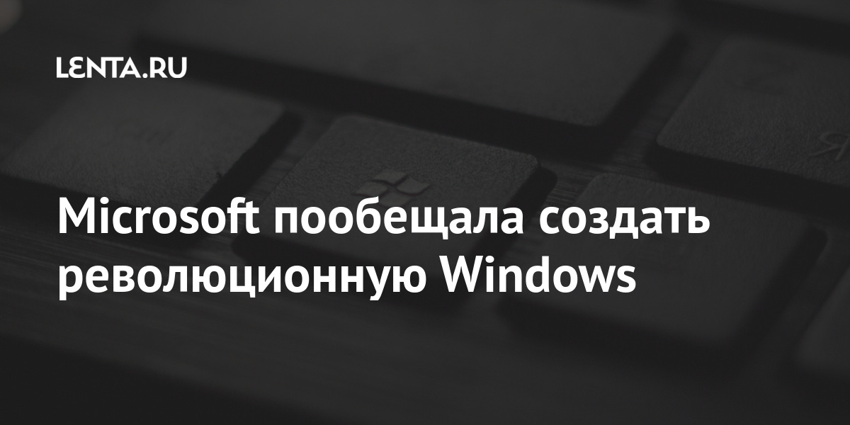 Microsoft пообещала создать революционную Windows: Софт: Наука и ...
