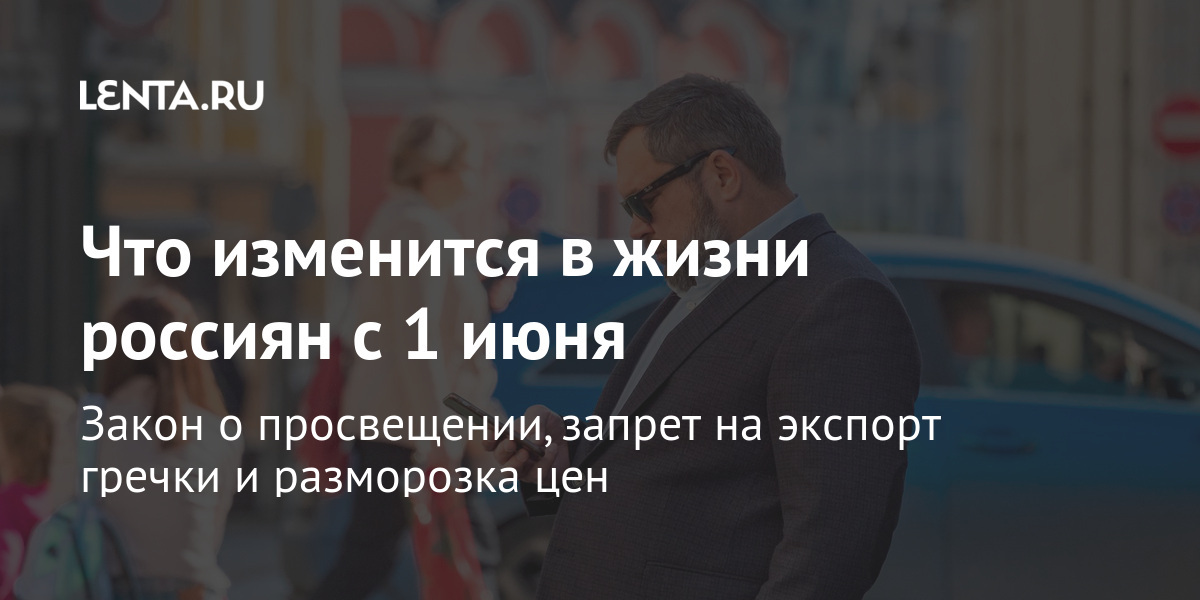 Что изменится в жизни россиян с 1 июня: Политика: Россия: Lenta.ru