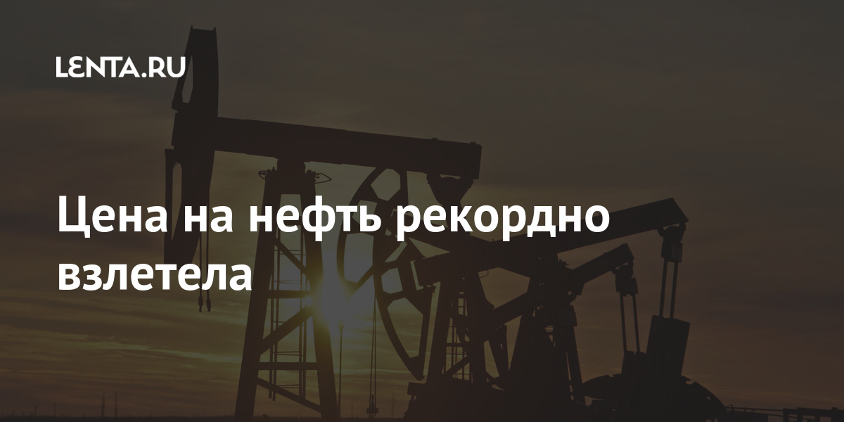 Цена на нефть рекордно взлетела: Рынки: Экономика: Lenta.ru