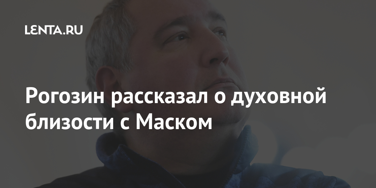 Рогозин рассказал о духовной близости с Маском: Космос: Наука и техника ...